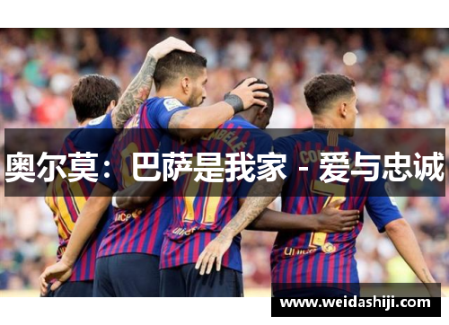 奥尔莫：巴萨是我家 - 爱与忠诚