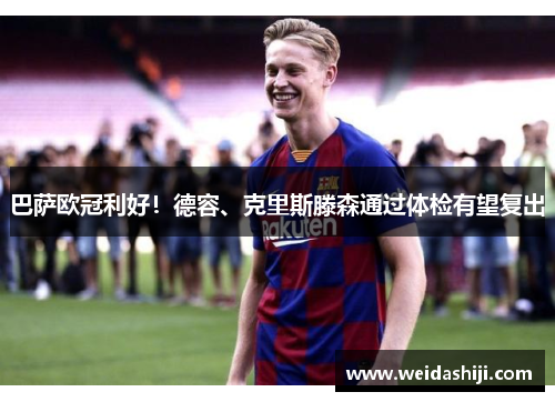 巴萨欧冠利好！德容、克里斯滕森通过体检有望复出